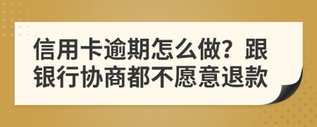 信用卡逾期怎么做？跟银行协商都不愿意退款