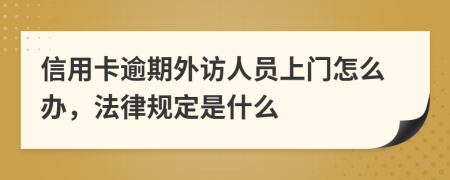 信用卡逾期外访人员上门怎么办，法律规定是什么