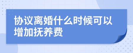 协议离婚什么时候可以增加抚养费