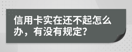信用卡实在还不起怎么办，有没有规定？