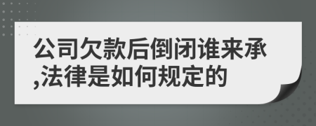 公司欠款后倒闭谁来承,法律是如何规定的