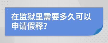 在监狱里需要多久可以申请假释？