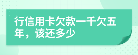 行信用卡欠款一千欠五年，该还多少