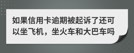 如果信用卡逾期被起诉了还可以坐飞机，坐火车和大巴车吗