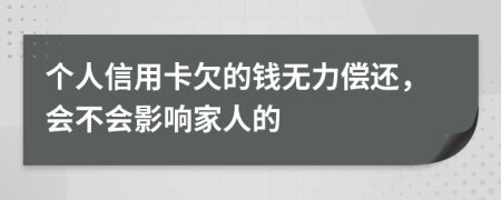 个人信用卡欠的钱无力偿还，会不会影响家人的