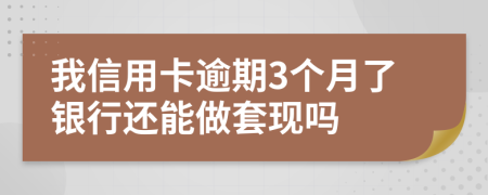 我信用卡逾期3个月了银行还能做套现吗