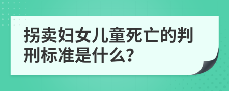 拐卖妇女儿童死亡的判刑标准是什么？