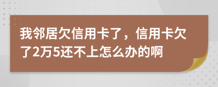 我邻居欠信用卡了，信用卡欠了2万5还不上怎么办的啊