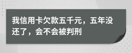 我信用卡欠款五千元，五年没还了，会不会被判刑