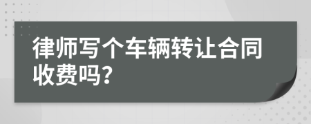 律师写个车辆转让合同收费吗？