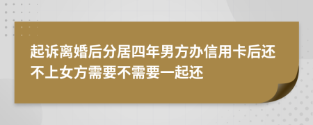 起诉离婚后分居四年男方办信用卡后还不上女方需要不需要一起还