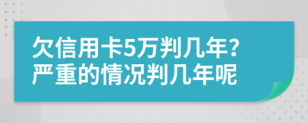 欠信用卡5万判几年？严重的情况判几年呢