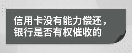 信用卡没有能力偿还，银行是否有权催收的