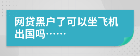 网贷黑户了可以坐飞机出国吗……