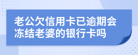 老公欠信用卡已逾期会冻结老婆的银行卡吗