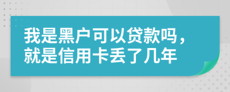 我是黑户可以贷款吗，就是信用卡丢了几年