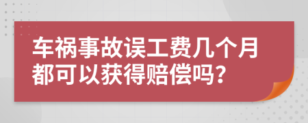 车祸事故误工费几个月都可以获得赔偿吗？