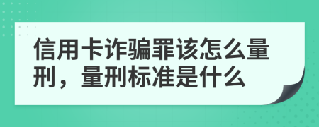 信用卡诈骗罪该怎么量刑，量刑标准是什么