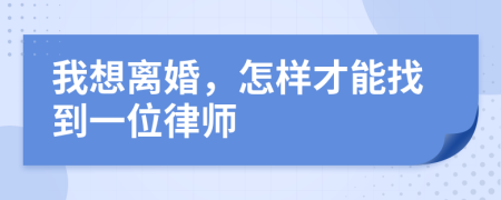 我想离婚，怎样才能找到一位律师