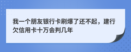 我一个朋友银行卡刷爆了还不起，建行欠信用卡十万会判几年
