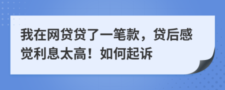 我在网贷贷了一笔款，贷后感觉利息太高！如何起诉