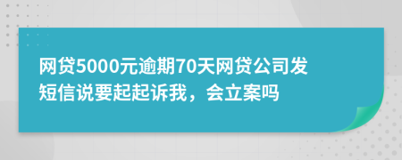 网贷5000元逾期70天网贷公司发短信说要起起诉我，会立案吗