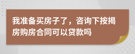 我准备买房子了，咨询下按揭房购房合同可以贷款吗