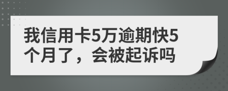 我信用卡5万逾期快5个月了，会被起诉吗