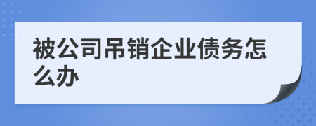 被公司吊销企业债务怎么办