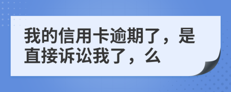 我的信用卡逾期了，是直接诉讼我了，么