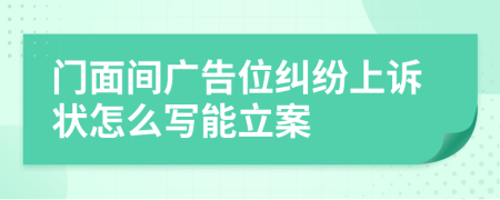 门面间广告位纠纷上诉状怎么写能立案