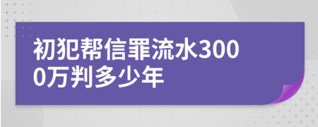 初犯帮信罪流水3000万判多少年