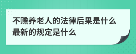 不赡养老人的法律后果是什么最新的规定是什么