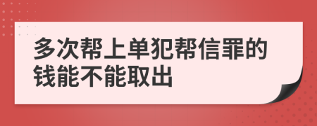 多次帮上单犯帮信罪的钱能不能取出