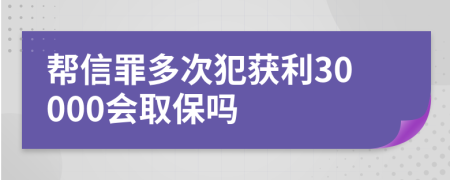 帮信罪多次犯获利30000会取保吗
