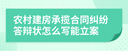 农村建房承揽合同纠纷答辩状怎么写能立案
