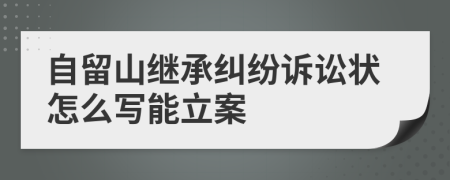 自留山继承纠纷诉讼状怎么写能立案