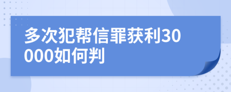 多次犯帮信罪获利30000如何判