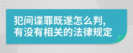 犯间谍罪既遂怎么判,有没有相关的法律规定