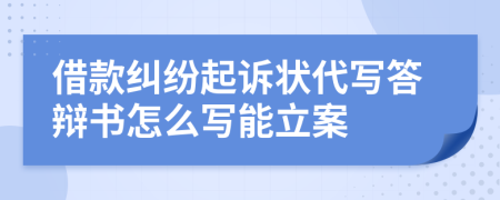 借款纠纷起诉状代写答辩书怎么写能立案