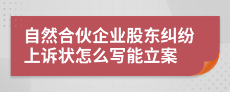 自然合伙企业股东纠纷上诉状怎么写能立案