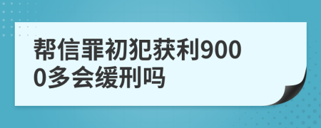 帮信罪初犯获利9000多会缓刑吗