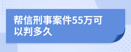 帮信刑事案件55万可以判多久