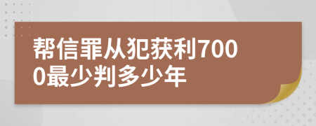 帮信罪从犯获利7000最少判多少年