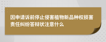 因申请诉前停止侵害植物新品种权损害责任纠纷答辩状注意什么