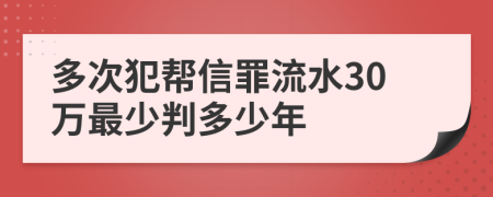 多次犯帮信罪流水30万最少判多少年