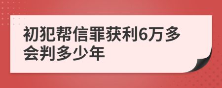 初犯帮信罪获利6万多会判多少年