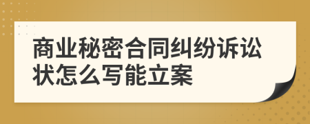 商业秘密合同纠纷诉讼状怎么写能立案