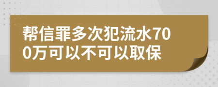 帮信罪多次犯流水700万可以不可以取保