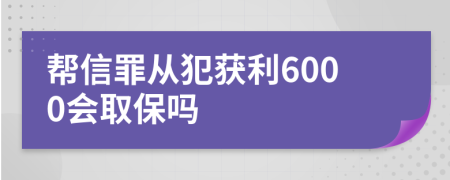 帮信罪从犯获利6000会取保吗